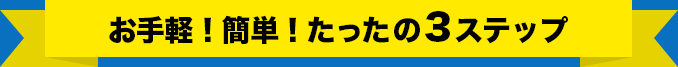 お手軽！簡単！たったの3ステップ